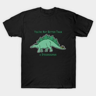 You're Not Better Than A Stegosaurus T-Shirt